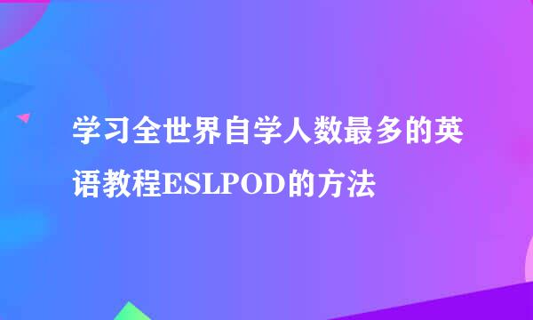 学习全世界自学人数最多的英语教程ESLPOD的方法