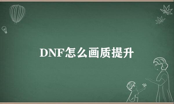 DNF怎么画质提升