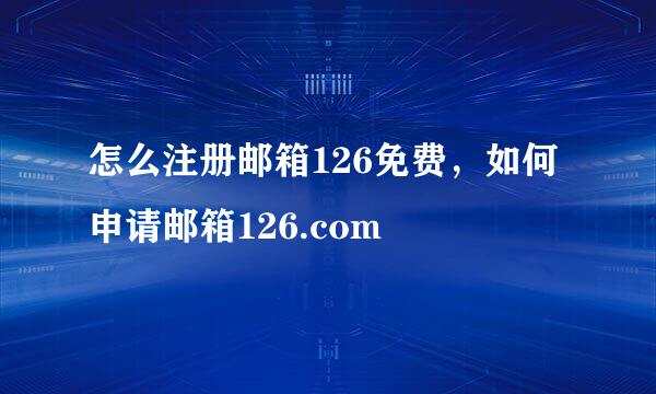 怎么注册邮箱126免费，如何申请邮箱126.com