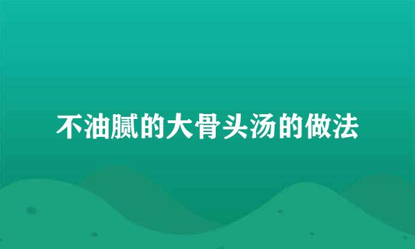 不油腻的大骨头汤的做法