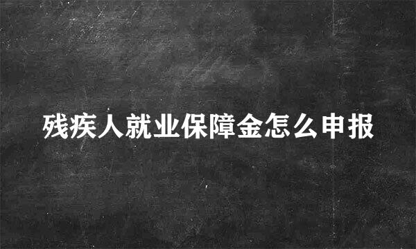 残疾人就业保障金怎么申报