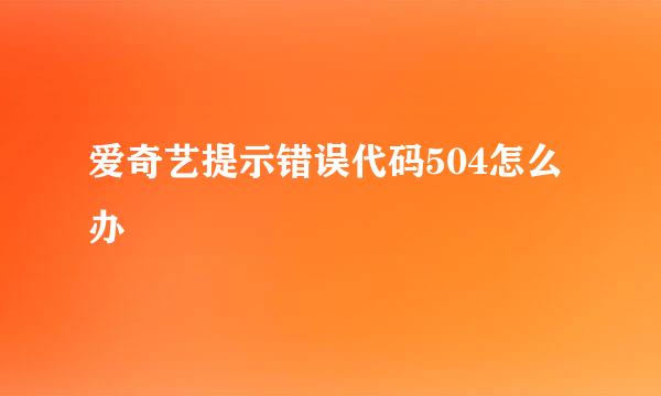 爱奇艺提示错误代码504怎么办