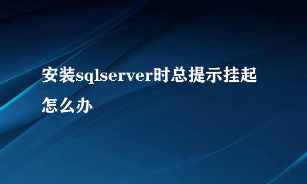 安装sqlserver时总提示挂起怎么办