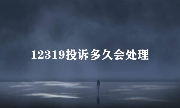 12319投诉多久会处理