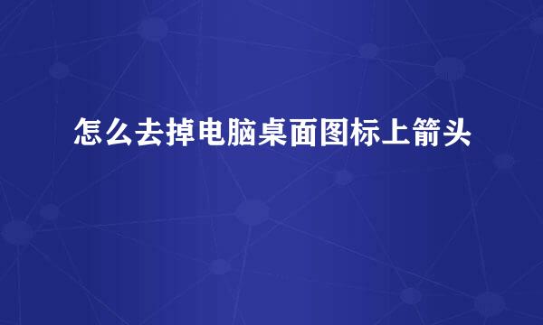 怎么去掉电脑桌面图标上箭头