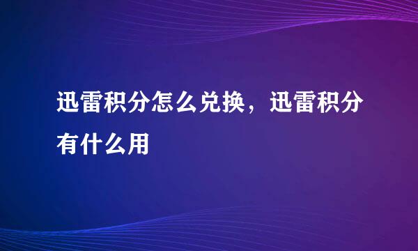 迅雷积分怎么兑换，迅雷积分有什么用