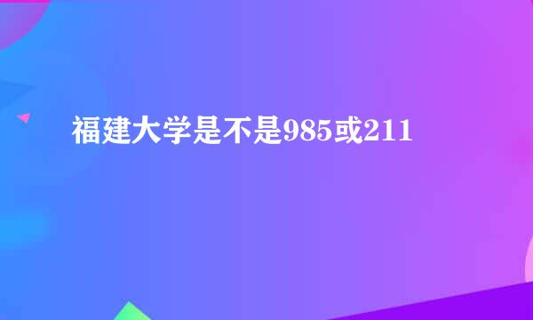 福建大学是不是985或211