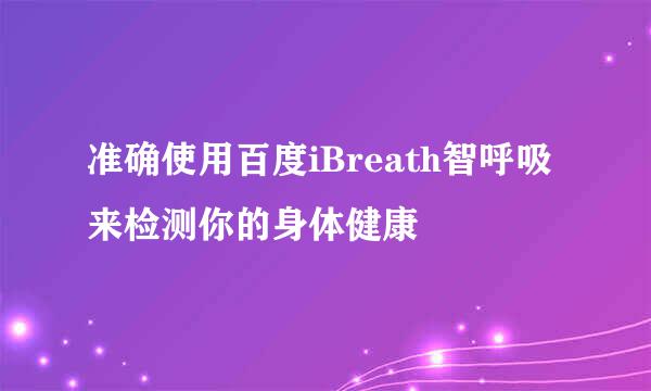 准确使用百度iBreath智呼吸来检测你的身体健康