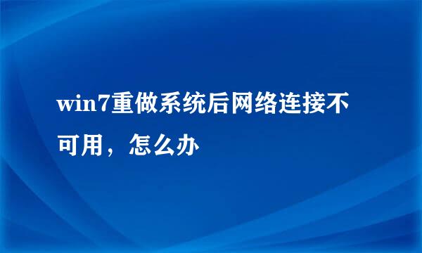 win7重做系统后网络连接不可用，怎么办