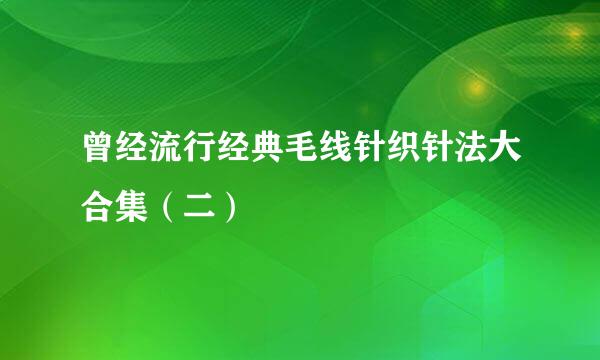 曾经流行经典毛线针织针法大合集（二）