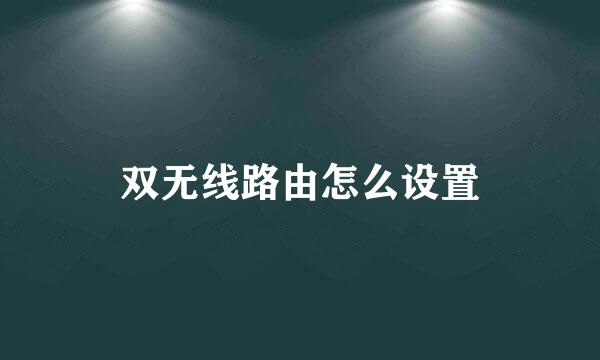 双无线路由怎么设置