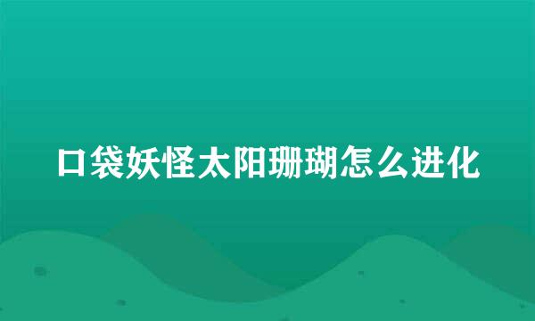 口袋妖怪太阳珊瑚怎么进化