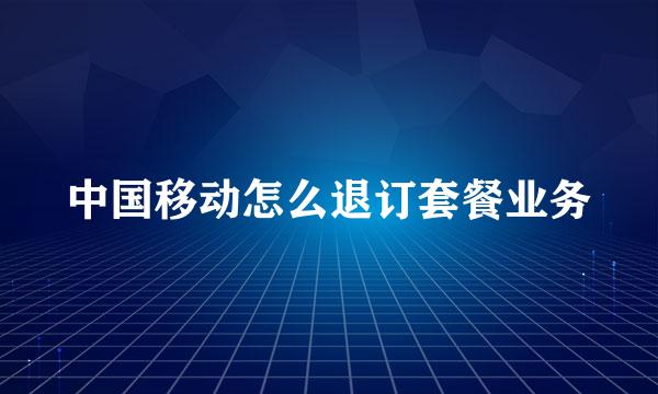 中国移动怎么退订套餐业务