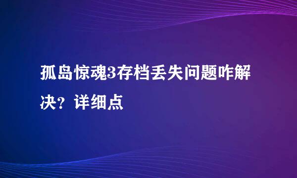 孤岛惊魂3存档丢失问题咋解决？详细点