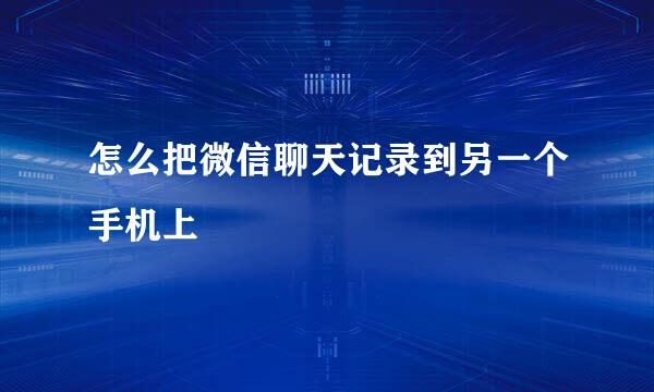 怎么把微信聊天记录到另一个手机上