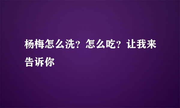 杨梅怎么洗？怎么吃？让我来告诉你