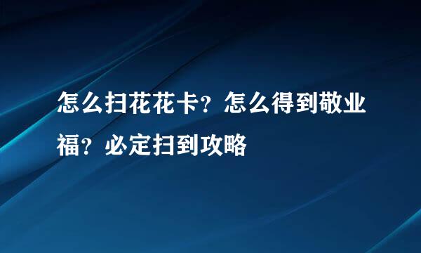 怎么扫花花卡？怎么得到敬业福？必定扫到攻略