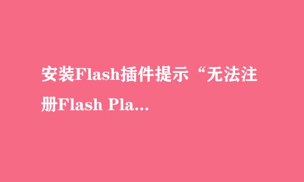 安装Flash插件提示“无法注册Flash Player..