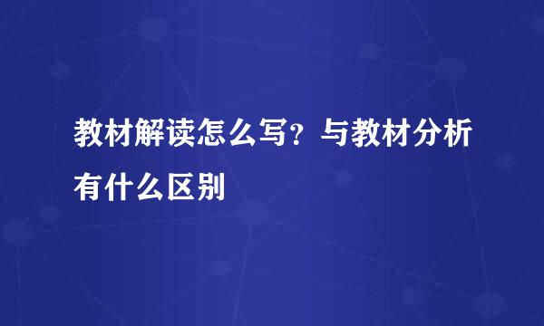 教材解读怎么写？与教材分析有什么区别