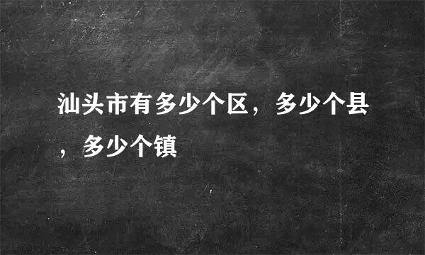 汕头市有多少个区，多少个县，多少个镇