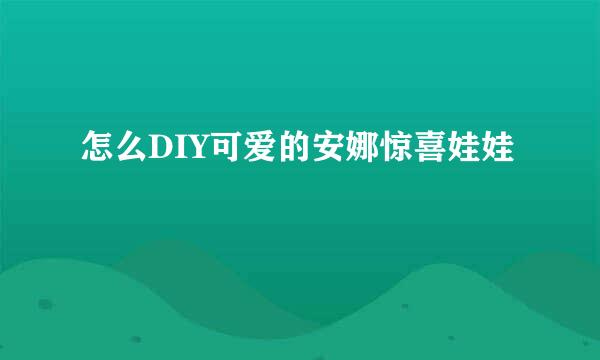 怎么DIY可爱的安娜惊喜娃娃