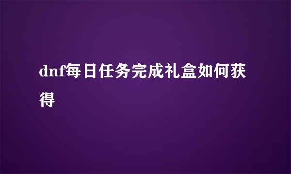 dnf每日任务完成礼盒如何获得