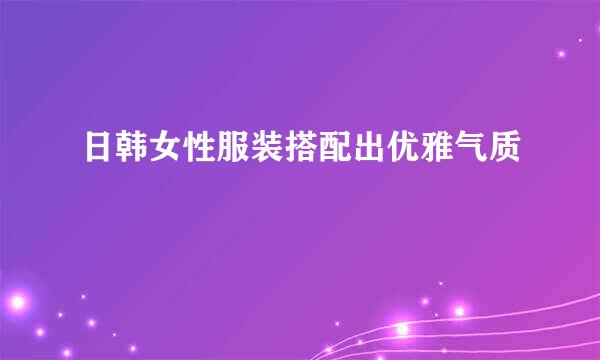 日韩女性服装搭配出优雅气质