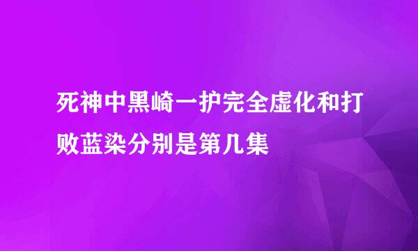 死神中黑崎一护完全虚化和打败蓝染分别是第几集