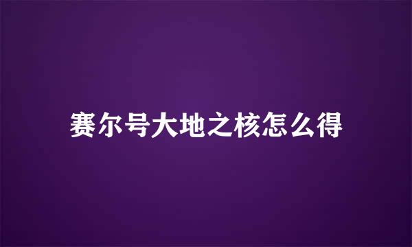 赛尔号大地之核怎么得