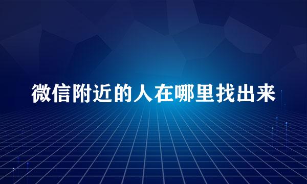 微信附近的人在哪里找出来