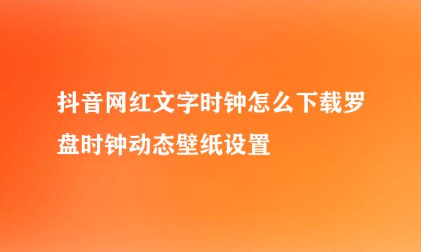 抖音网红文字时钟怎么下载罗盘时钟动态壁纸设置