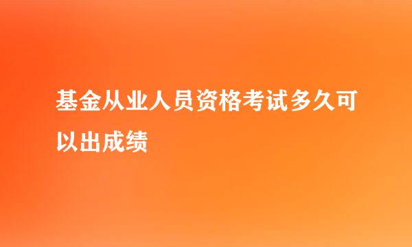 基金从业人员资格考试多久可以出成绩