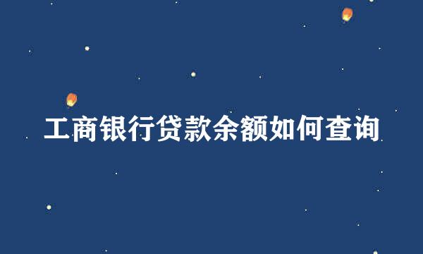 工商银行贷款余额如何查询