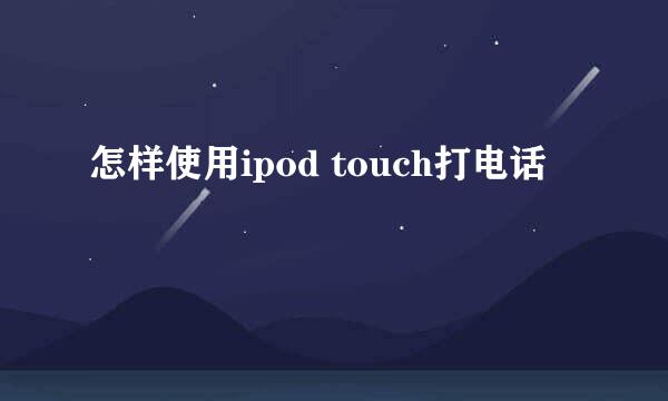 怎样使用ipod touch打电话