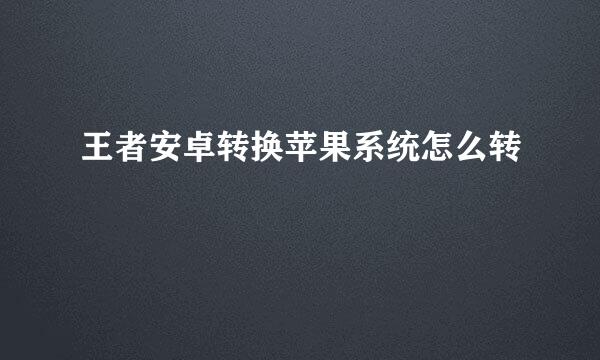 王者安卓转换苹果系统怎么转