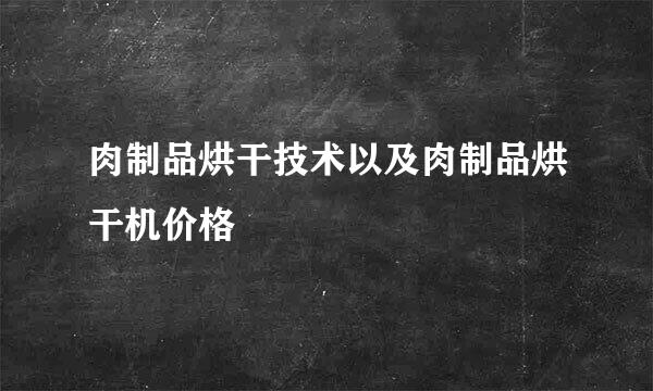 肉制品烘干技术以及肉制品烘干机价格