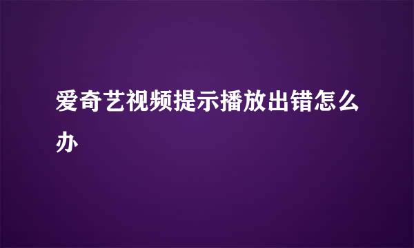 爱奇艺视频提示播放出错怎么办