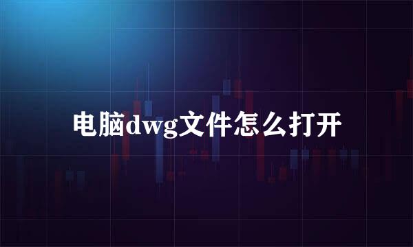 电脑dwg文件怎么打开