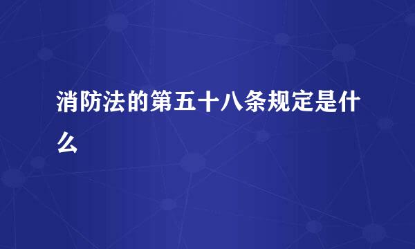 消防法的第五十八条规定是什么