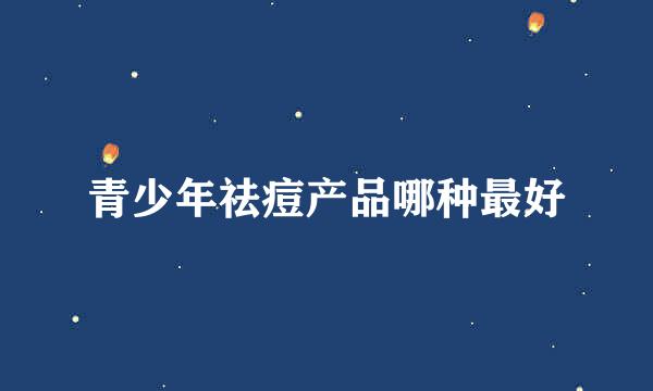 青少年祛痘产品哪种最好