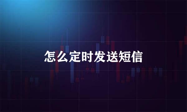 怎么定时发送短信