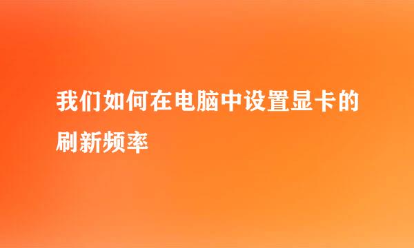 我们如何在电脑中设置显卡的刷新频率