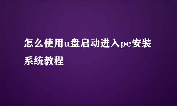 怎么使用u盘启动进入pe安装系统教程