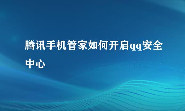 腾讯手机管家如何开启qq安全中心