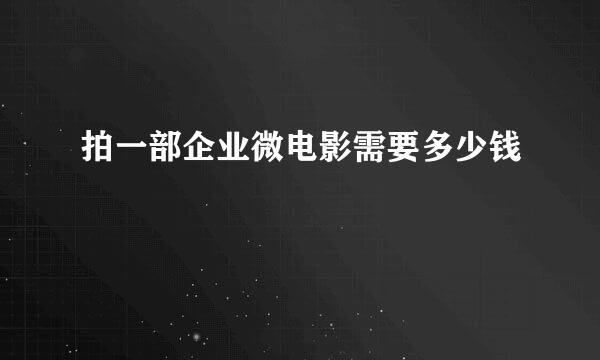 拍一部企业微电影需要多少钱