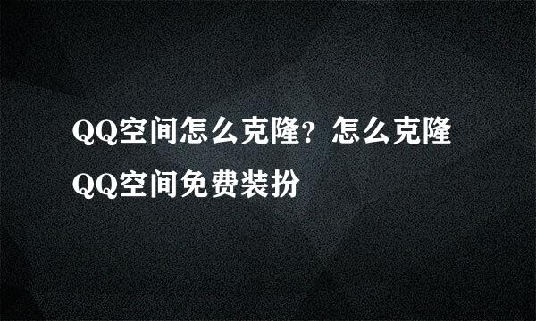 QQ空间怎么克隆？怎么克隆QQ空间免费装扮