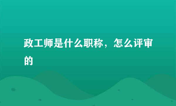 政工师是什么职称，怎么评审的