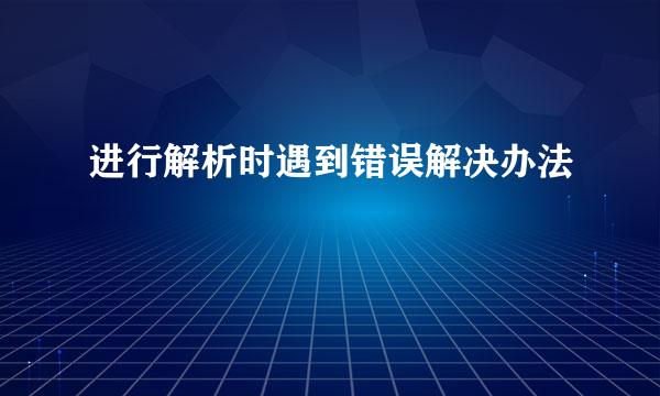 进行解析时遇到错误解决办法