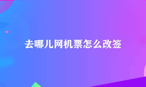 去哪儿网机票怎么改签