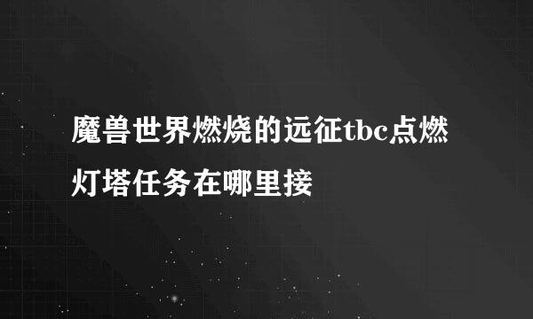 魔兽世界燃烧的远征tbc点燃灯塔任务在哪里接